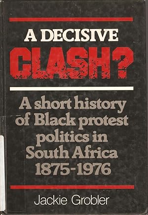 Seller image for A Decisive Clash - A short history of Black protest politics in South Africa 1875-1976 for sale by Snookerybooks