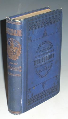 Mulierology: Or the Science of Woman. a Guide to Health, Beauty and Happiness for the Maiden, Wif...