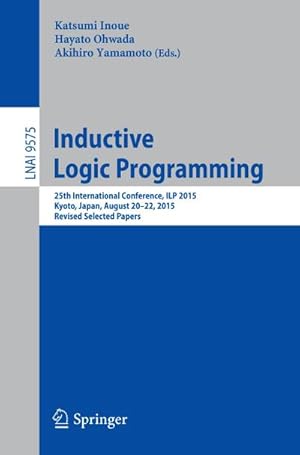 Seller image for Inductive Logic Programming : 25th International Conference, ILP 2015, Kyoto, Japan, August 20-22, 2015, Revised Selected Papers for sale by AHA-BUCH GmbH