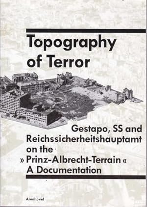 Topography of Terror: Gestapo, SS and Reichssicherheitshauptamt on the "Prinz-Albrecht-Terrain"; ...