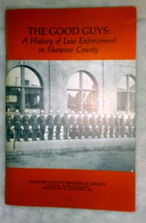 The Good Guys: A History Of Law Enforcement In Shawnee County (Bulletin No. 66 of the Shawnee Cou...