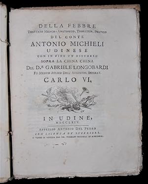 Imagen del vendedor de Della Febbre, trattato Medico-Anatomico, Teoretico, Pratico del Conte Antonio Michieli Udinese, con in fine un Discorso sopra la China China del D.r Gabriele Longobardi fu Medico Aulico dell Augustiss. Imperat. Carlo VI. a la venta por Studio Bibliografico Antonio Zanfrognini