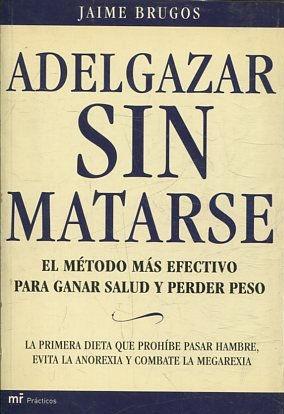 ADELGAZAR SIN MATARSE. EL METODO MAS EFECTIVO PARA GANAR SALUD Y PERDER PESO.