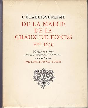 L'établissement de la Mairie de la Chaux-de-Fonds en 1656. Visage et vertus d'une communauté nais...