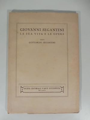 Giovanni Segantini. La sua vita e le opere