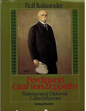 Ferdinand Graf von Zeppelin. Reitergeneral - Diplomat - Luftschiffpionier. Bilder und Dokumente.