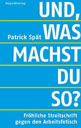 Und, was machst du so? Fröhliche Streitschrift gegen den Arbeitsfetisch