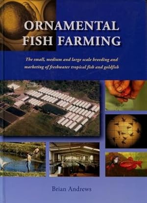 Ornamental Fish Farming : The Small, Medium and Large Scale Breeding and Marketing of Freshwater ...