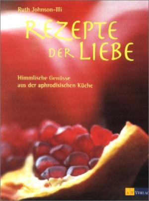 Rezepte der Liebe. Himmlische Genüsse aus der aphrodisischen Küche. Fotografiert von Ulla Mayer-R...