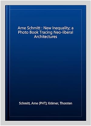 Seller image for Arne Schmitt : New Inequality; a Photo Book Tracing Neo-liberal Architectures for sale by GreatBookPrices