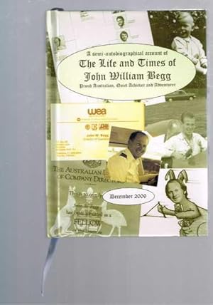 The Life and Times of John William Begg: A Semi- Autobiographical Account of a Proud Australian, ...