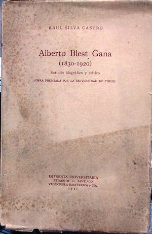 Alberto Blest Gana ( 1830 - 1920 ). Estudio biográfico y crítico ( Obra premiada por la Universid...