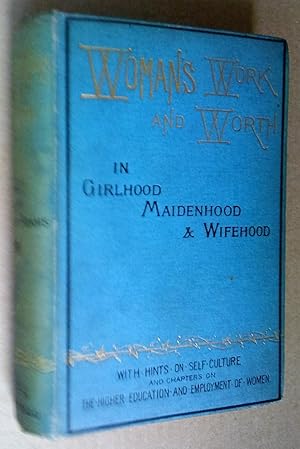 Woman's Work and Worth in Girlhood, Maidenhood, and Wifehood. Illustrations of Woman's Character,...