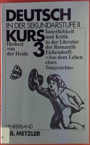 Seller image for Deutsch in der Sekundarstufe II. Kurs 3 - Herbert von der Heide - Innerlichkeit und Kritik in der Literatur der Romantik - Joseph Eichendorff: Aus dem Leben eines Taugenichts - Lehrerband for sale by biblion2