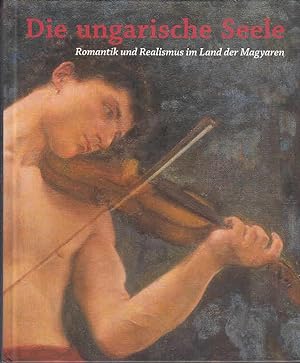 Die ungarische Seele : Romantik und Realismus im Land der Magyaren ; [Katalog zur Ausstellung Die...