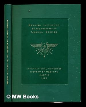 Seller image for Spanish influence on the progress of medical science : with an account of the Wellcome Research Institution and the affiliated research laboratories and museums founded by Sir Henry Wellcome . commemorating the tenth International Congress of the History of Medicine held at Madrid 1935 for sale by MW Books Ltd.