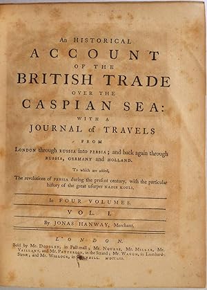 AN HISTORICAL ACCOUNT OF THE BRITISH TRADE OVER THE CASPIAN SEA: With a Journal of Travels from L...
