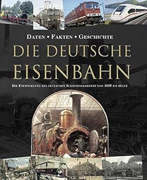Die deutsche Eisenbahn : Daten, Fakten, Geschichte ; die Entwicklung des deutschen Schienenverkeh...