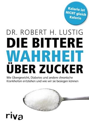 Die bittere Wahrheit über Zucker : Wie Übergewicht, Diabetes und andere chronische Krankheiten en...