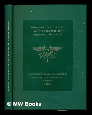 Seller image for Spanish influence on the progress of medical science : with an account of the Wellcome Research Institution and the affiliated research laboratories and museums founded by Sir Henry Wellcome . commemorating the tenth International Congress of the History of Medicine held at Madrid 1935 for sale by MW Books