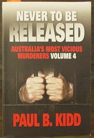 Never To Be Released: Australia's Most Viscious Murderers (Volume 4)