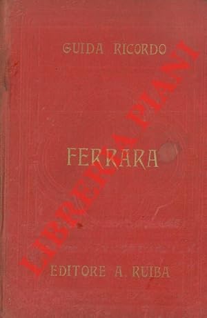 Ferrara storica ed artistica : nuova guida-ricordo della città di Ferrara, colla descrizione di t...