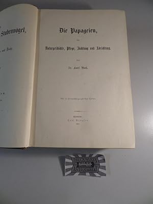 Die Papageien, ihre Naturgeschichte, Pflege, Züchtung und Abrichtung. Die fremdländischen Stubenv...