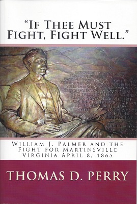 "If Thee Must Fight, Fight Well": William J. Palmer and the Fight for Martinsville Virginia April...