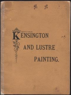 KENSINGTON AND LUSTRE PAINTING, Containing Explicit Directions for Doing the Painting, Receipts f...