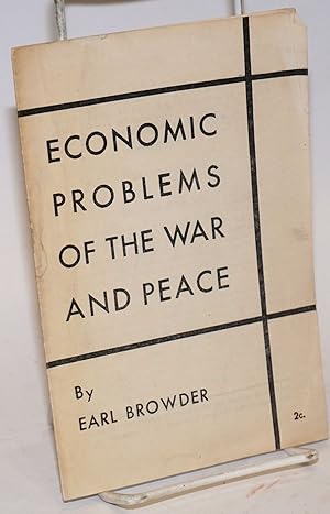 Seller image for Economic Problems of the War and Peace: this pamphlet is the text of an address by Earl Browder, President of the Communist Political Association, delivered on October 3, 1944, at Hotel Diplomat, New York City, before a forum of 700 trade union officials for sale by Bolerium Books Inc.
