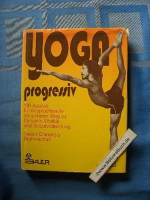 Yoga progressiv : 100 Asanas für Anspruchsvolle als sicherer Weg zu Dynamik, Vitalität u. Selbstv...