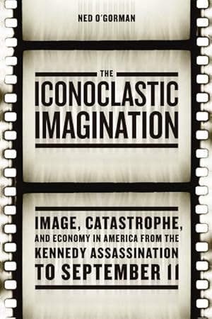 Seller image for Iconoclastic Imagination : Image, Catastrophe, and Economy in America from the Kennedy Assassination to September 11 for sale by GreatBookPrices