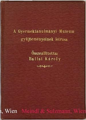 A Gyermektanulmányi Múzeum gyüjteményeinek leirása. Összeállitotta: Ballai Károly. - Description ...