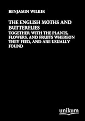 Seller image for The English Moths and Butterflies : Together with the Plants, Flowers, and Fruits whereon they feed, and are usually found for sale by AHA-BUCH GmbH