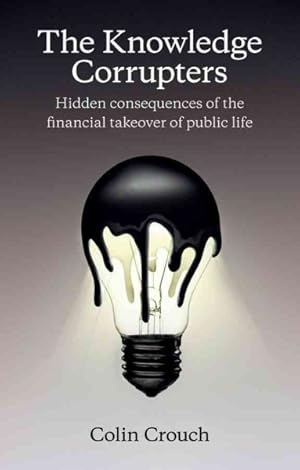 Imagen del vendedor de Knowledge Corrupters : Hidden Consequences of the Financial Takeover of Public Life a la venta por GreatBookPrices