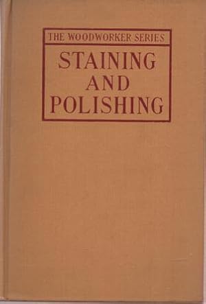 STAINING AND POLISHING: Including Varnishing & Other Methods of Finishing Wood, with a Complete I...