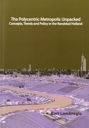 The polycentric metropolis unpacked. Concepts, trends and policy in the Randstad Holland. [Thesis...