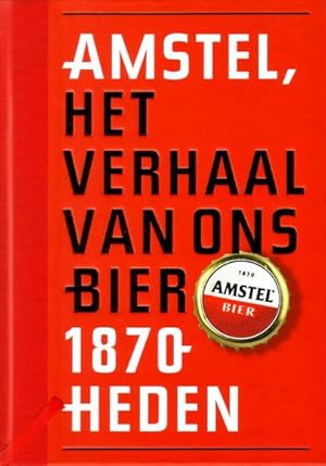 Amstel, 1870-heden. Het verhaal van ons bier.