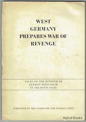 West Germany Prepares War Of Revenge: Facts On The Rebirth Of German Militarism In The Bonn State