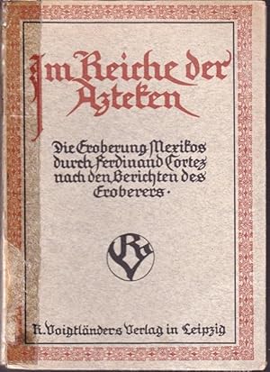 Im Reiche der Azteken. Die Eroberung Mexikos durch Ferdinand Cortez nach den Berichten des Erober...