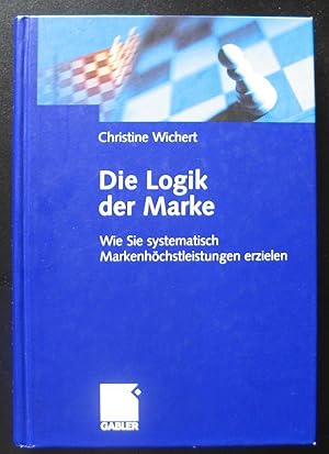 Die Logik der Marke  Wie Sie systematisch Markenhöchstleistungen erzielen