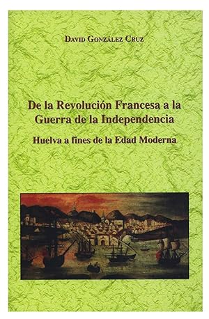 Imagen del vendedor de DE LA REVOLUCION FRANCESA A LA GUERRA DE LA INDEPENDENCIA. HUELVA A FINES DE LA EDAD MODERNA a la venta por Prtico [Portico]