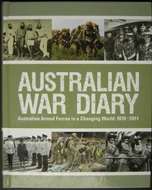 Australian War Diary: Australian Armed Forces in a Changing world: 1870-2010 [2011]