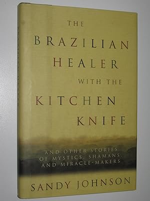 The Brazilian Healer with the Kitchen Knife : and Other Stories of Mystics, Shamans and Miracle M...