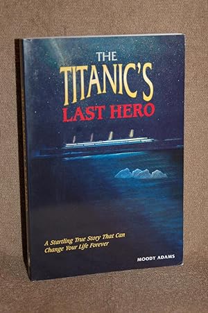 The Titanic's Last hero; A Startling True Story That Can Change Your Life Forever