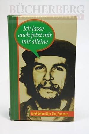 Ich lasse Euch jetzt mit mir allein Anekdoten über Che Guevara