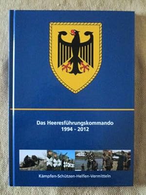 Das Heeresführungskommando 1994 - 2012. Kämpfen - Schützen - Helfen - Vermitteln.