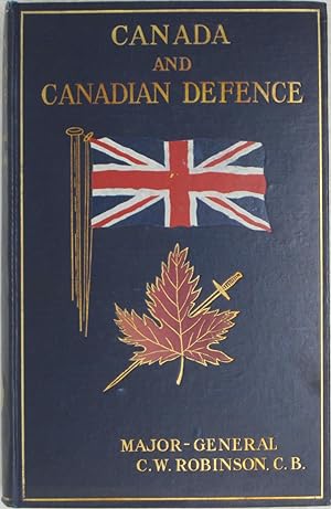 Canada and Canadian Defence: The Defensive Policy of the Dominion in Relation to the Character of...