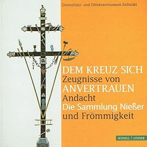 Seller image for Dem Kreuz sich anvertrauen - Zeugnisse von Andacht und Frmmigkeit : die Sammlung Nieer ; Katalog zur gleichnamigen Ausstellung im Domschatz- und Dizesanmuseum Eichsttt vom 17. April bis 15. Juli 2012. for sale by Antiquariat Bernhardt