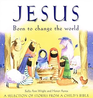 Jesus : Born To Change The World : A Selection of Stories from A Child's Bible :